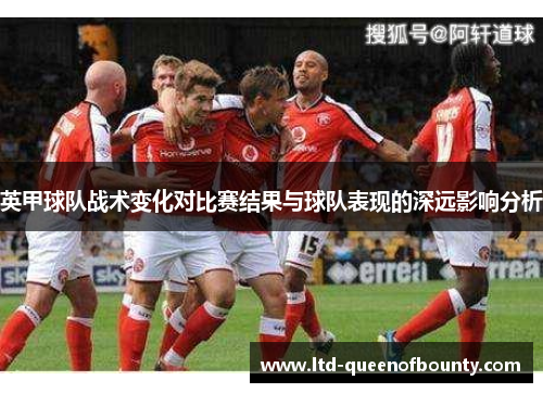英甲球队战术变化对比赛结果与球队表现的深远影响分析