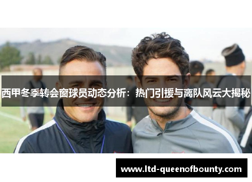 西甲冬季转会窗球员动态分析：热门引援与离队风云大揭秘