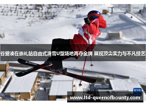 谷爱凌在崇礼站自由式滑雪U型场地再夺金牌 展现顶尖实力与不凡技艺