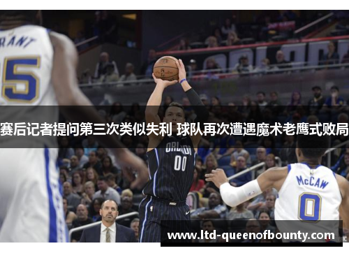 赛后记者提问第三次类似失利 球队再次遭遇魔术老鹰式败局