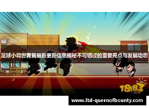 足球小将世青篇最新更新信息揭秘不可错过的重要亮点与发展动态
