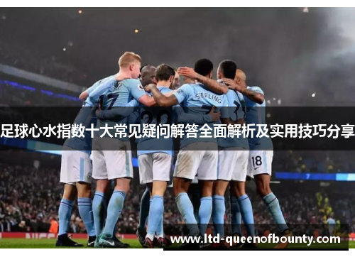 足球心水指数十大常见疑问解答全面解析及实用技巧分享