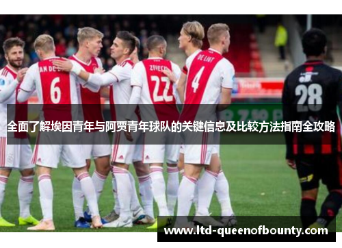 全面了解埃因青年与阿贾青年球队的关键信息及比较方法指南全攻略