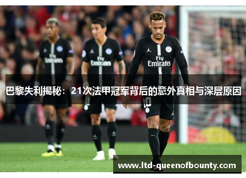 巴黎失利揭秘：21次法甲冠军背后的意外真相与深层原因