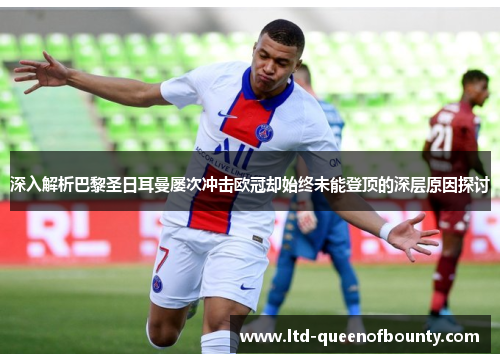 深入解析巴黎圣日耳曼屡次冲击欧冠却始终未能登顶的深层原因探讨