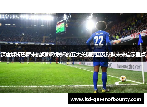 深度解析巴萨未能问鼎欧联杯的五大关键原因及球队未来启示重点