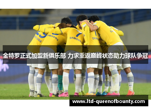 金特罗正式加盟新俱乐部 力求重返巅峰状态助力球队争冠