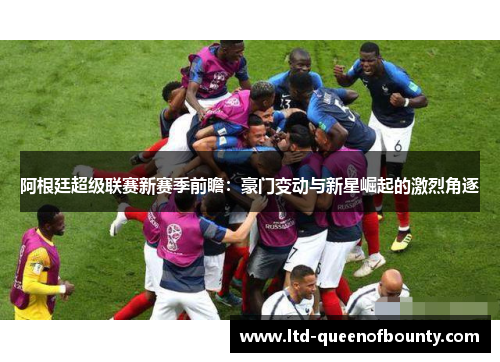 阿根廷超级联赛新赛季前瞻：豪门变动与新星崛起的激烈角逐