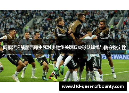 阿根廷迎战墨西哥生死对决胜负关键取决球队锋线与防守稳定性
