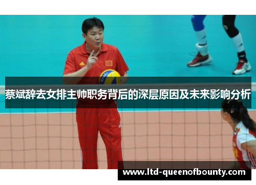 蔡斌辞去女排主帅职务背后的深层原因及未来影响分析
