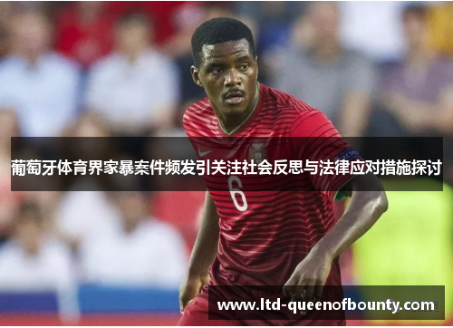 葡萄牙体育界家暴案件频发引关注社会反思与法律应对措施探讨