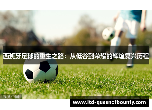 西班牙足球的重生之路：从低谷到荣耀的辉煌复兴历程