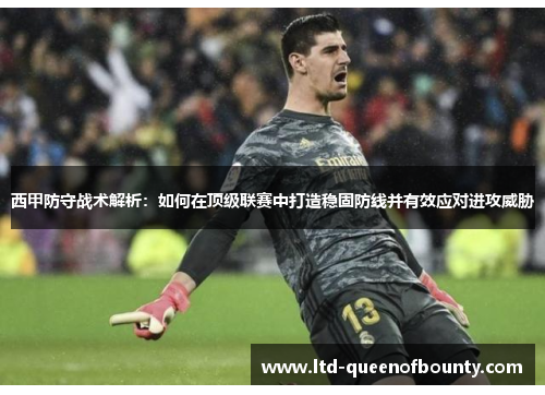 西甲防守战术解析：如何在顶级联赛中打造稳固防线并有效应对进攻威胁