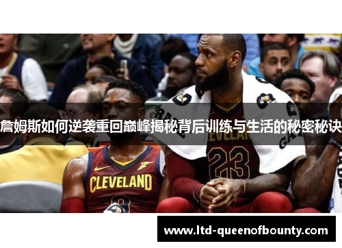 詹姆斯如何逆袭重回巅峰揭秘背后训练与生活的秘密秘诀