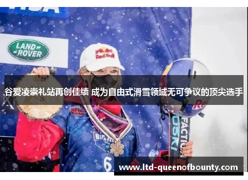 谷爱凌崇礼站再创佳绩 成为自由式滑雪领域无可争议的顶尖选手 谷爱凌崇礼站再创佳绩 成为自由式滑雪领域无可争议的顶尖选手