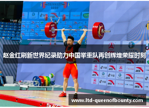 赵金红刷新世界纪录助力中国举重队再创辉煌荣耀时刻 赵金红刷新世界纪录助力中国举重队再创辉煌荣耀时刻