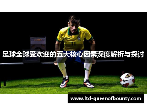 足球全球受欢迎的五大核心因素深度解析与探讨 足球全球受欢迎的五大核心因素深度解析与探讨