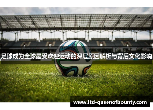 足球成为全球最受欢迎运动的深层原因解析与背后文化影响 足球成为全球最受欢迎运动的深层原因解析与背后文化影响