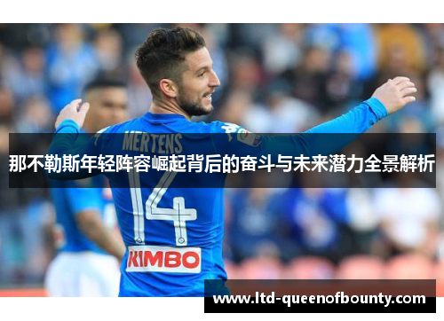 那不勒斯年轻阵容崛起背后的奋斗与未来潜力全景解析 那不勒斯年轻阵容崛起背后的奋斗与未来潜力全景解析