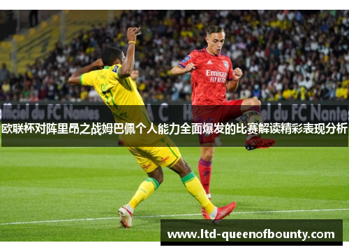 欧联杯对阵里昂之战姆巴佩个人能力全面爆发的比赛解读精彩表现分析