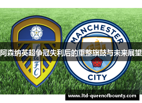 阿森纳英超争冠失利后的重整旗鼓与未来展望