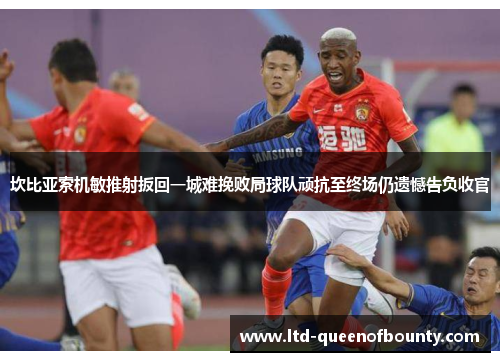坎比亚索机敏推射扳回一城难挽败局球队顽抗至终场仍遗憾告负收官