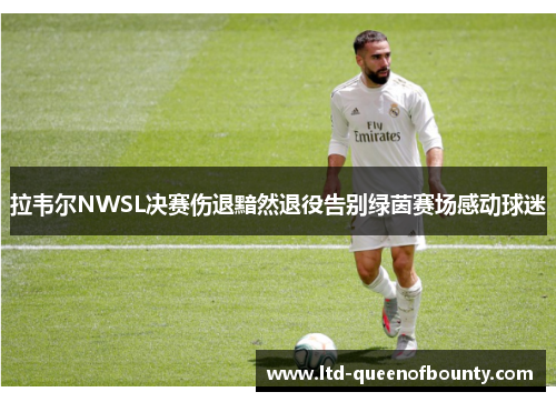 拉韦尔NWSL决赛伤退黯然退役告别绿茵赛场感动球迷