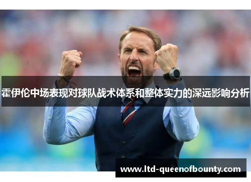 霍伊伦中场表现对球队战术体系和整体实力的深远影响分析