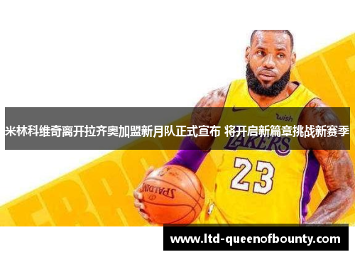 米林科维奇离开拉齐奥加盟新月队正式宣布 将开启新篇章挑战新赛季 米林科维奇离开拉齐奥加盟新月队正式宣布 将开启新篇章挑战新赛季