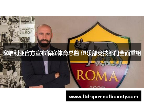 塞维利亚官方宣布解雇体育总监 俱乐部竞技部门全面重组 塞维利亚官方宣布解雇体育总监 俱乐部竞技部门全面重组